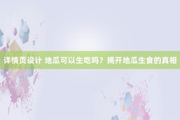 详情页设计 地瓜可以生吃吗？揭开地瓜生食的真相