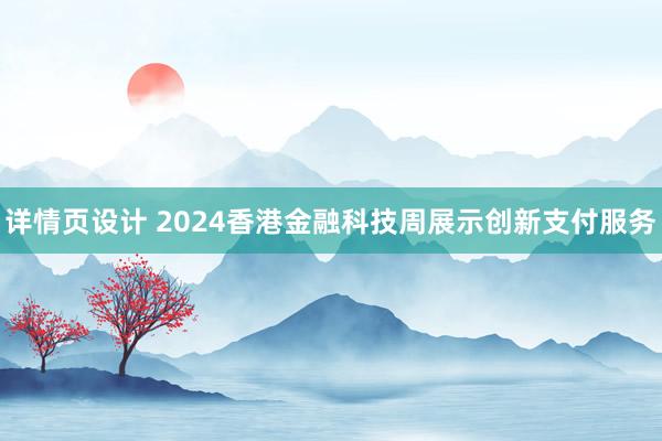 详情页设计 2024香港金融科技周展示创新支付服务