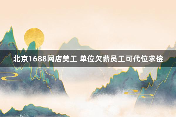 北京1688网店美工 单位欠薪员工可代位求偿