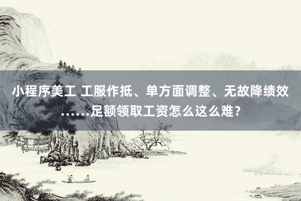 小程序美工 工服作抵、单方面调整、无故降绩效……足额领取工资怎么这么难？